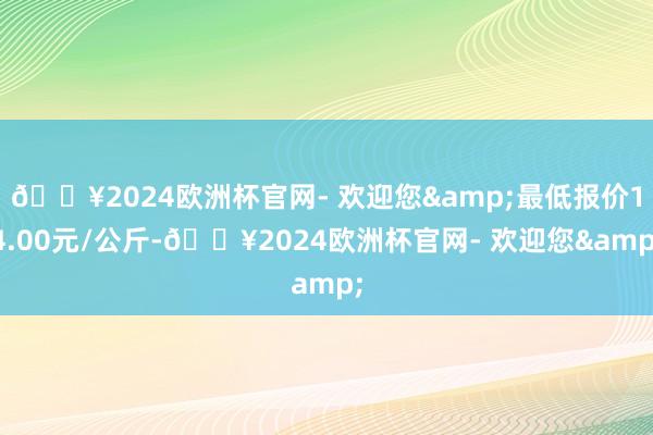 🔥2024欧洲杯官网- 欢迎您&最低报价14.00元/公斤-🔥2024欧洲杯官网- 欢迎您&