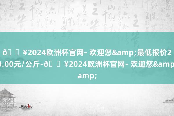 🔥2024欧洲杯官网- 欢迎您&最低报价20.00元/公斤-🔥2024欧洲杯官网- 欢迎您&