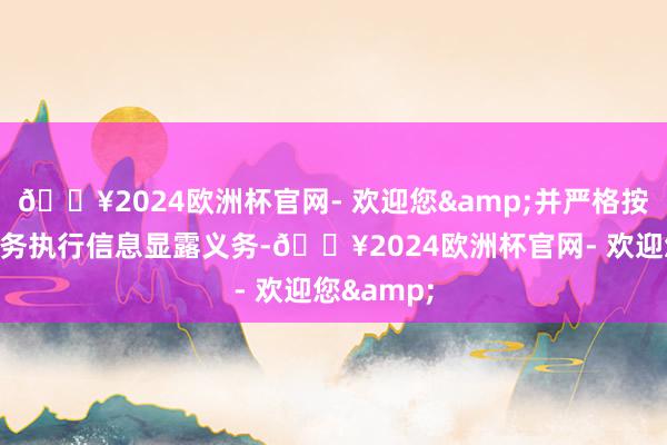 🔥2024欧洲杯官网- 欢迎您&并严格按照监管要务执行信息显露义务-🔥2024欧洲杯官网- 欢迎您&