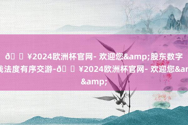 🔥2024欧洲杯官网- 欢迎您&股东数字金钱法度有序交游-🔥2024欧洲杯官网- 欢迎您&