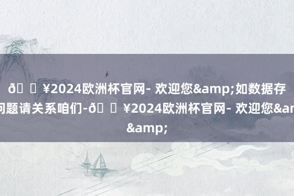 🔥2024欧洲杯官网- 欢迎您&如数据存在问题请关系咱们-🔥2024欧洲杯官网- 欢迎您&