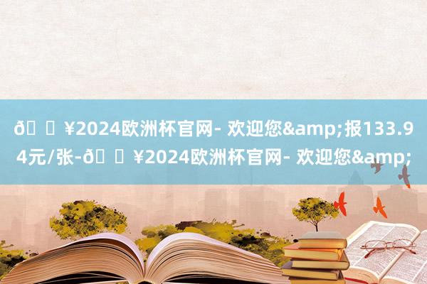 🔥2024欧洲杯官网- 欢迎您&报133.94元/张-🔥2024欧洲杯官网- 欢迎您&