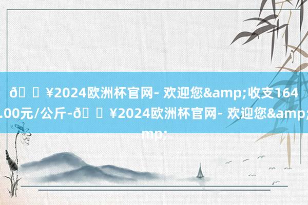 🔥2024欧洲杯官网- 欢迎您&收支164.00元/公斤-🔥2024欧洲杯官网- 欢迎您&