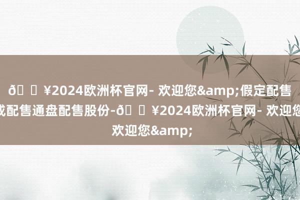 🔥2024欧洲杯官网- 欢迎您&假定配售代理告成配售通盘配售股份-🔥2024欧洲杯官网- 欢迎您&