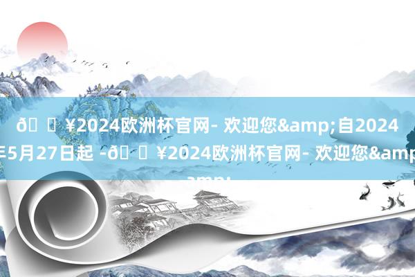 🔥2024欧洲杯官网- 欢迎您&自2024年5月27日起 -🔥2024欧洲杯官网- 欢迎您&