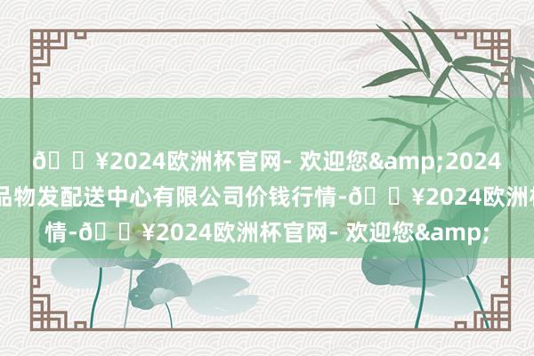 🔥2024欧洲杯官网- 欢迎您&2024年6月6日南京农副居品物发配送中心有限公司价钱行情-🔥2024欧洲杯官网- 欢迎您&