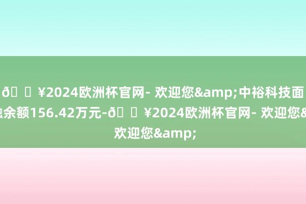 🔥2024欧洲杯官网- 欢迎您&中裕科技面前两融余额156.42万元-🔥2024欧洲杯官网- 欢迎您&