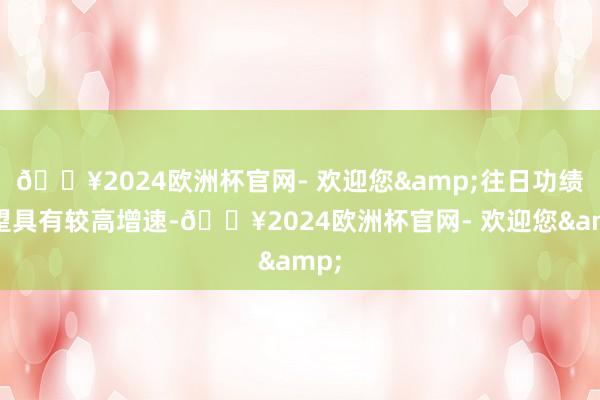 🔥2024欧洲杯官网- 欢迎您&往日功绩有望具有较高增速-🔥2024欧洲杯官网- 欢迎您&