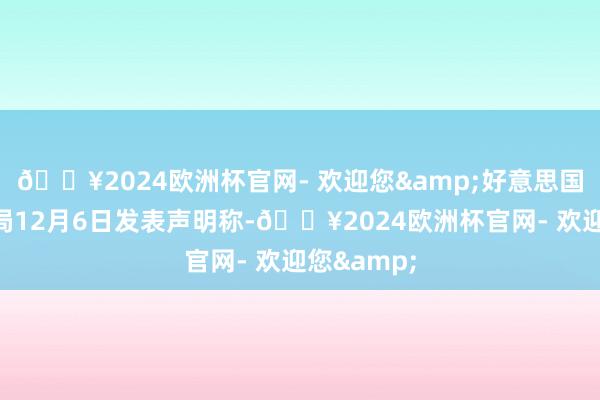 🔥2024欧洲杯官网- 欢迎您&好意思国国防安全局12月6日发表声明称-🔥2024欧洲杯官网- 欢迎您&