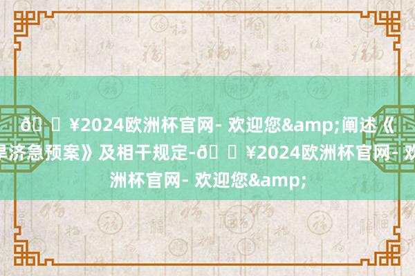 🔥2024欧洲杯官网- 欢迎您&阐述《国度防汛抗旱济急预案》及相干规定-🔥2024欧洲杯官网- 欢迎您&