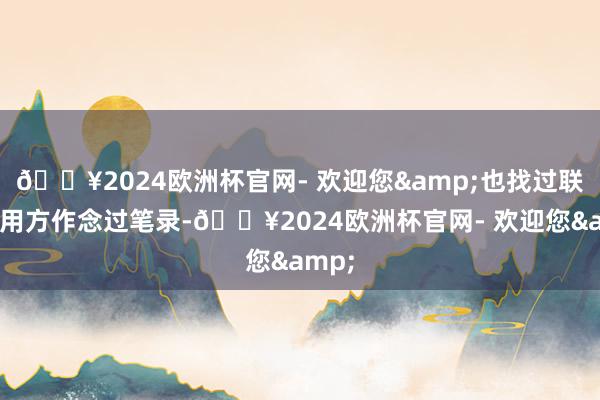 🔥2024欧洲杯官网- 欢迎您&也找过联系使用方作念过笔录-🔥2024欧洲杯官网- 欢迎您&