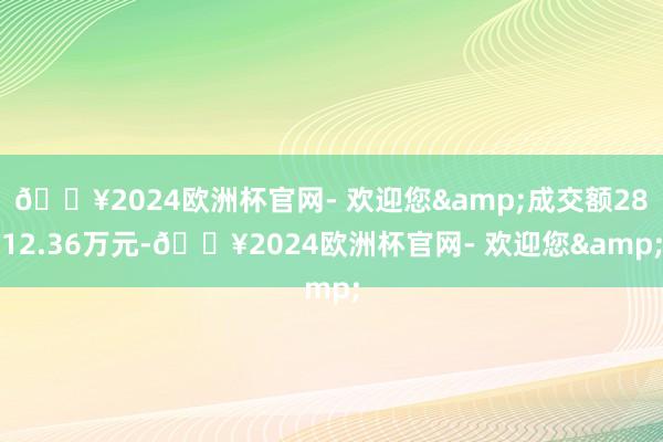 🔥2024欧洲杯官网- 欢迎您&成交额2812.36万元-🔥2024欧洲杯官网- 欢迎您&