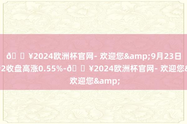 🔥2024欧洲杯官网- 欢迎您&9月23日汽模转2收盘高涨0.55%-🔥2024欧洲杯官网- 欢迎您&