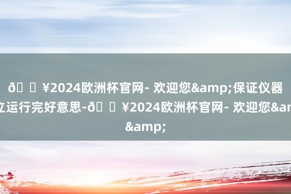 🔥2024欧洲杯官网- 欢迎您&保证仪器竖立运行完好意思-🔥2024欧洲杯官网- 欢迎您&