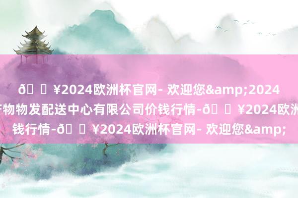 🔥2024欧洲杯官网- 欢迎您&2024年10月13日南京农副产物物发配送中心有限公司价钱行情-🔥2024欧洲杯官网- 欢迎您&