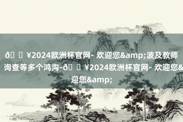 🔥2024欧洲杯官网- 欢迎您&波及教师投资、询查等多个鸿沟-🔥2024欧洲杯官网- 欢迎您&