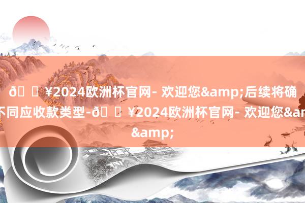 🔥2024欧洲杯官网- 欢迎您&后续将确认不同应收款类型-🔥2024欧洲杯官网- 欢迎您&