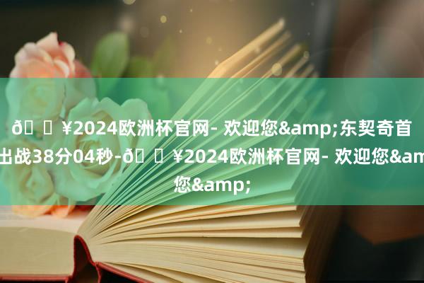 🔥2024欧洲杯官网- 欢迎您&东契奇首发出战38分04秒-🔥2024欧洲杯官网- 欢迎您&