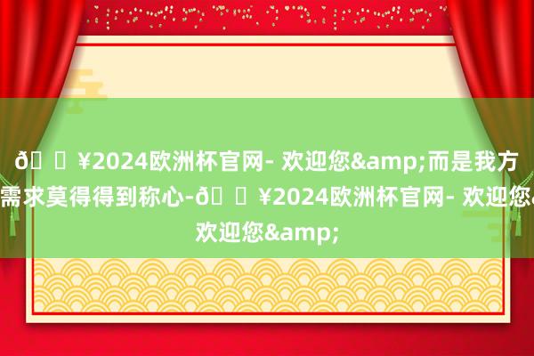 🔥2024欧洲杯官网- 欢迎您&而是我方内心的需求莫得得到称心-🔥2024欧洲杯官网- 欢迎您&