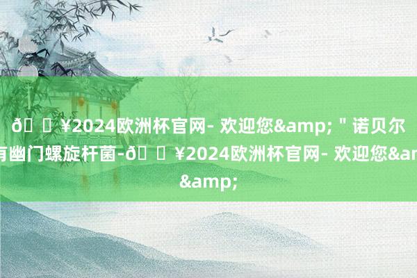 🔥2024欧洲杯官网- 欢迎您&＂诺贝尔也有幽门螺旋杆菌-🔥2024欧洲杯官网- 欢迎您&