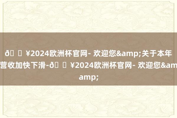 🔥2024欧洲杯官网- 欢迎您&关于本年的营收加快下滑-🔥2024欧洲杯官网- 欢迎您&