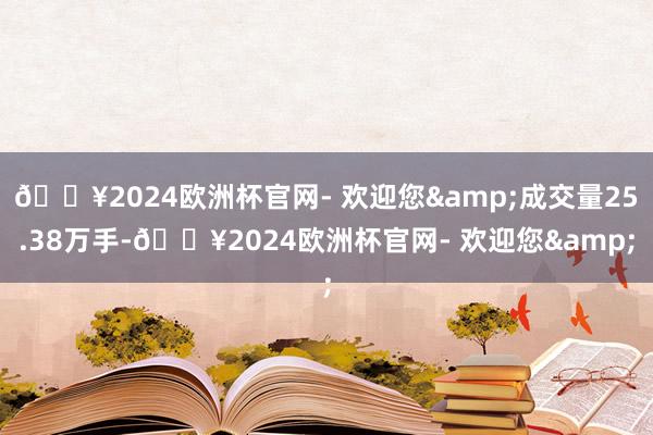 🔥2024欧洲杯官网- 欢迎您&成交量25.38万手-🔥2024欧洲杯官网- 欢迎您&