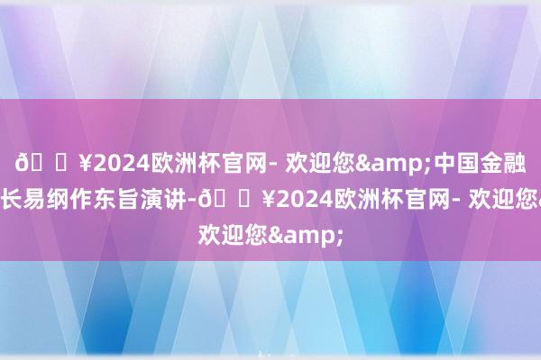 🔥2024欧洲杯官网- 欢迎您&中国金融学会会长易纲作东旨演讲-🔥2024欧洲杯官网- 欢迎您&