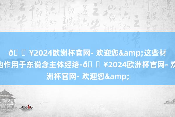 🔥2024欧洲杯官网- 欢迎您&这些材料概况精确地作用于东说念主体经络-🔥2024欧洲杯官网- 欢迎您&