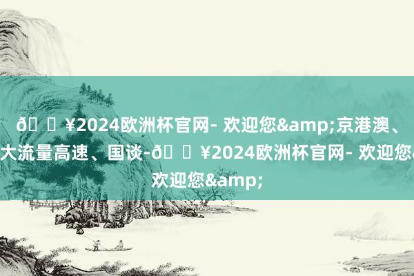 🔥2024欧洲杯官网- 欢迎您&京港澳、连霍等大流量高速、国谈-🔥2024欧洲杯官网- 欢迎您&