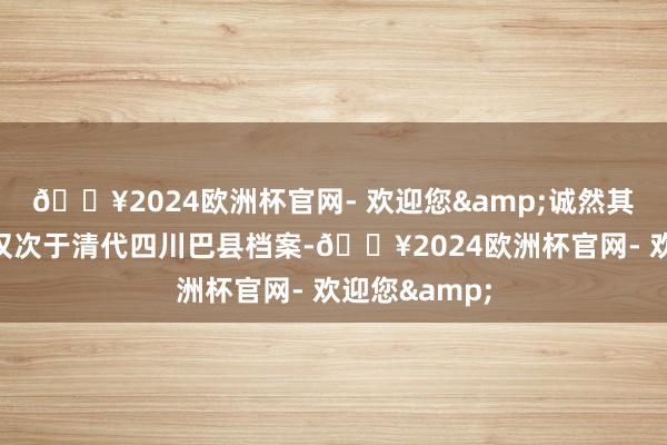 🔥2024欧洲杯官网- 欢迎您&诚然其档案的数目仅次于清代四川巴县档案-🔥2024欧洲杯官网- 欢迎您&