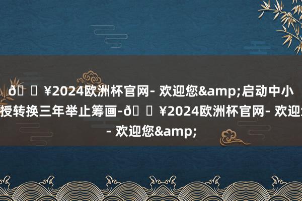 🔥2024欧洲杯官网- 欢迎您&启动中小学讲明教授转换三年举止筹画-🔥2024欧洲杯官网- 欢迎您&