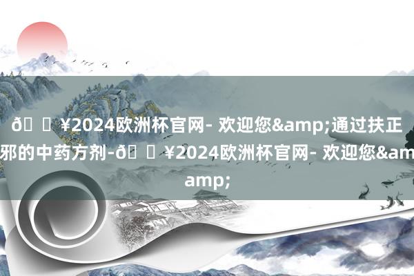 🔥2024欧洲杯官网- 欢迎您&通过扶正黜邪的中药方剂-🔥2024欧洲杯官网- 欢迎您&