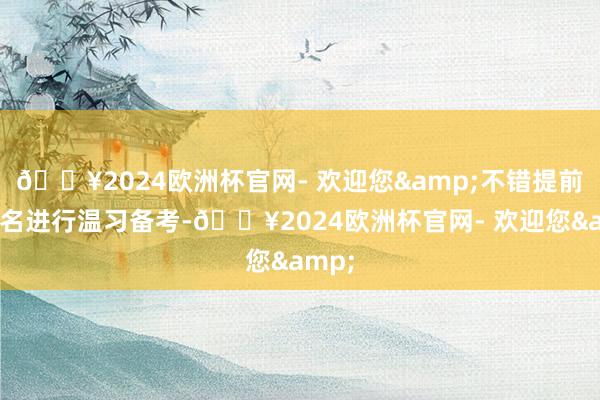 🔥2024欧洲杯官网- 欢迎您&不错提前预告名进行温习备考-🔥2024欧洲杯官网- 欢迎您&