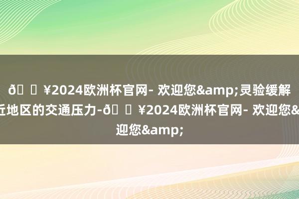 🔥2024欧洲杯官网- 欢迎您&灵验缓解了邻近地区的交通压力-🔥2024欧洲杯官网- 欢迎您&