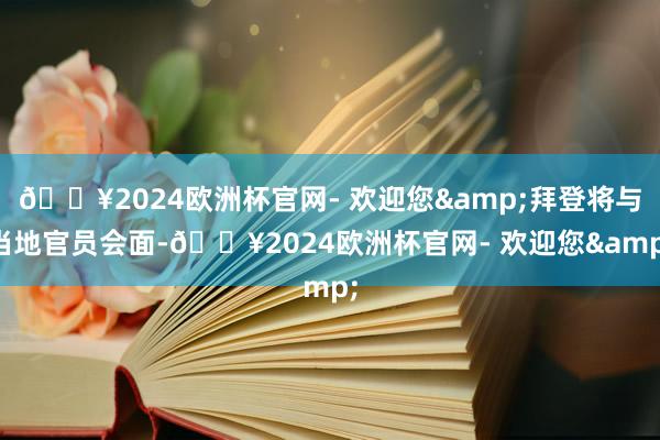 🔥2024欧洲杯官网- 欢迎您&拜登将与当地官员会面-🔥2024欧洲杯官网- 欢迎您&