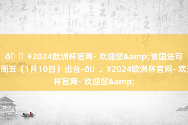 🔥2024欧洲杯官网- 欢迎您&该国法可能最早于本周五（1月10日）出台-🔥2024欧洲杯官网- 欢迎您&