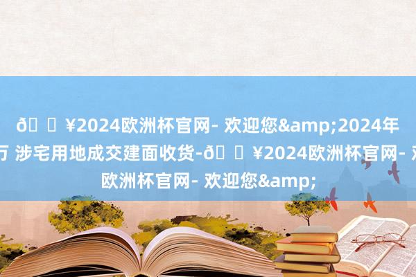 🔥2024欧洲杯官网- 欢迎您&2024年西安以1522万 涉宅用地成交建面收货-🔥2024欧洲杯官网- 欢迎您&