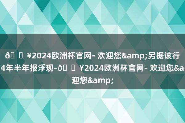 🔥2024欧洲杯官网- 欢迎您&另据该行2024年半年报浮现-🔥2024欧洲杯官网- 欢迎您&