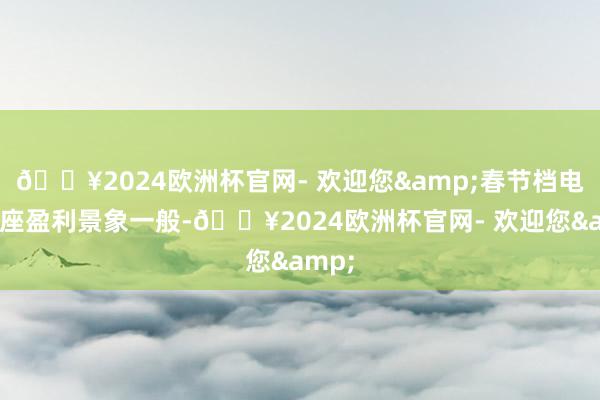 🔥2024欧洲杯官网- 欢迎您&春节档电影合座盈利景象一般-🔥2024欧洲杯官网- 欢迎您&