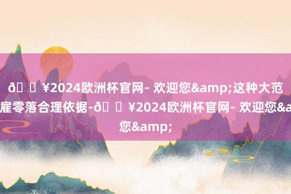 🔥2024欧洲杯官网- 欢迎您&这种大范围解雇零落合理依据-🔥2024欧洲杯官网- 欢迎您&