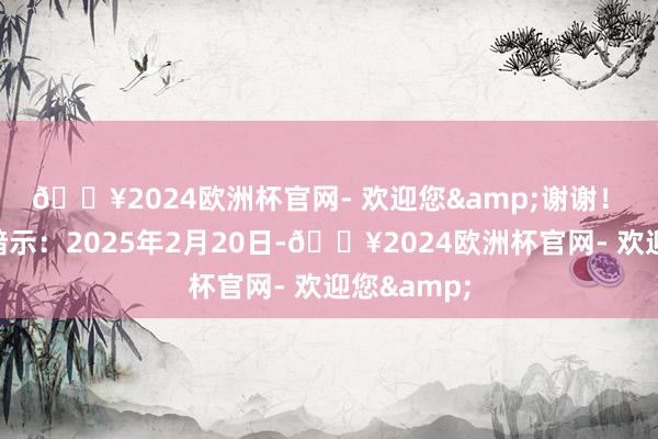 🔥2024欧洲杯官网- 欢迎您&谢谢！　　公司回应暗示：2025年2月20日-🔥2024欧洲杯官网- 欢迎您&